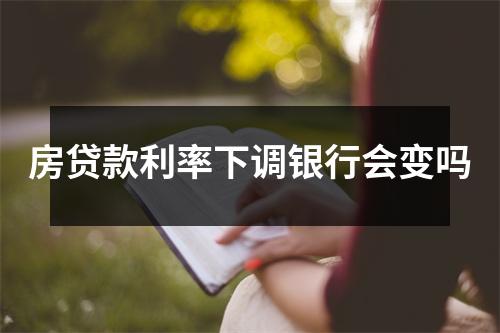 房贷款利率下调银行会变吗