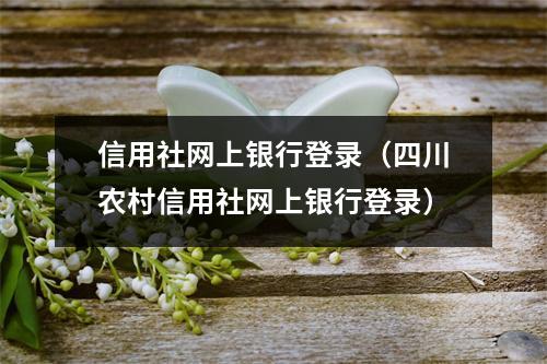 信用社网上银行登录（四川农村信用社网上银行登录）