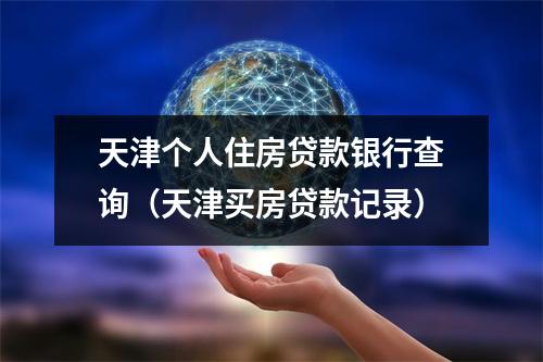 天津个人住房贷款银行查询（天津买房贷款记录）