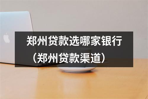 郑州贷款选哪家银行（郑州贷款渠道）