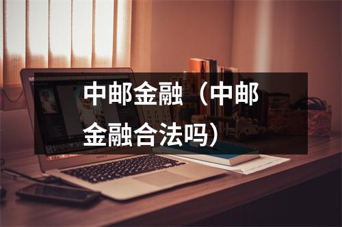 中邮金融（中邮金融合法吗）