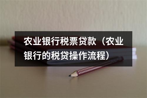 农业银行税票贷款（农业银行的税贷操作流程）