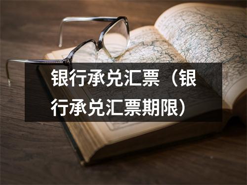 银行承兑汇票（银行承兑汇票期限）