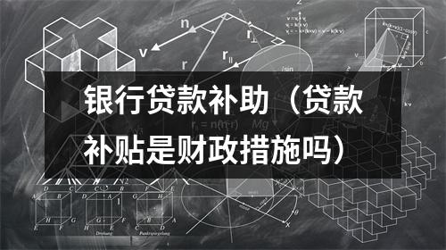银行贷款补助（贷款补贴是财政措施吗）