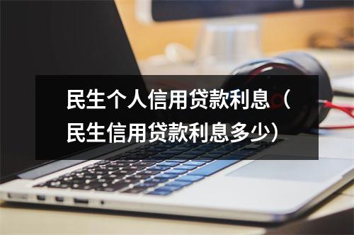 民生个人信用贷款利息（民生信用贷款利息多少）