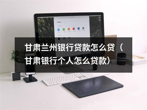 甘肃兰州银行贷款怎么贷(甘肃银行个人怎么贷款)