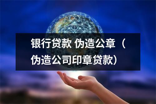 银行贷款 伪造公章（伪造公司印章贷款）