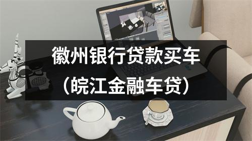 徽州银行贷款买车（皖江金融车贷）