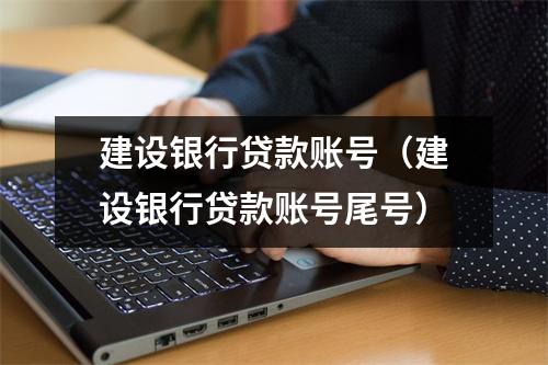 建设银行贷款账号（建设银行贷款账号尾号）