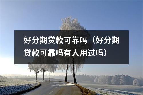 好分期贷款可靠吗（好分期贷款可靠吗有人用过吗）
