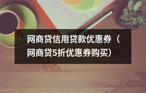 网商贷信用贷款优惠券（网商贷5折优惠券购买）
