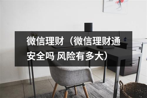 微信理财(微信理财通安全吗 风险有多大)