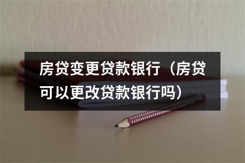 房贷变更贷款银行（房贷可以更改贷款银行吗）