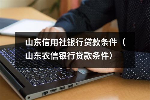 山东信用社银行贷款条件（山东农信银行贷款条件）