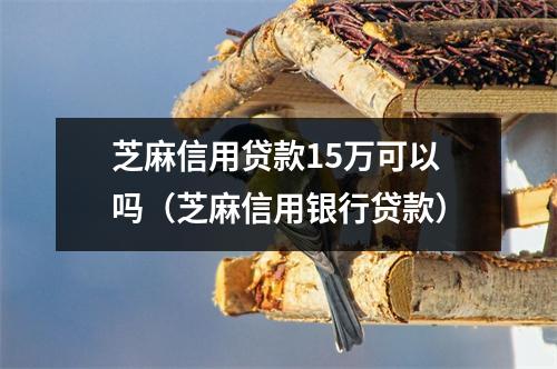 芝麻信用贷款15万可以吗（芝麻信用银行贷款）
