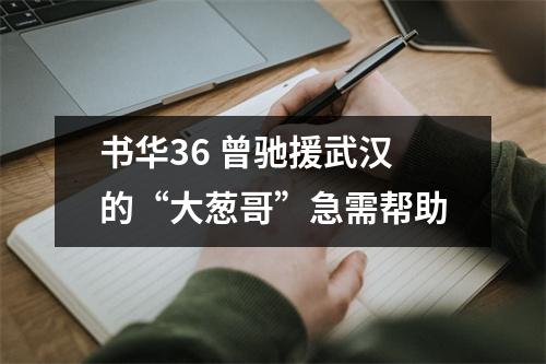 书华36 曾驰援武汉的“大葱哥”急需帮助