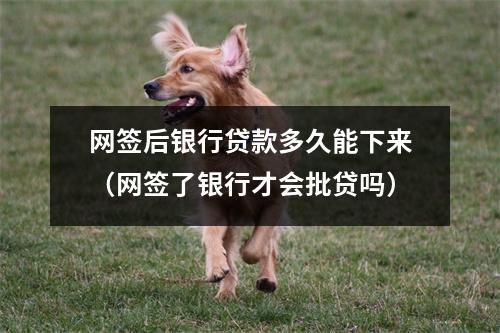 网签后银行贷款多久能下来(网签了银行才会批贷吗)