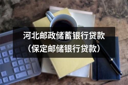 河北邮政储蓄银行贷款（保定邮储银行贷款）