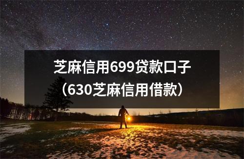 芝麻信用699贷款口子（630芝麻信用借款）