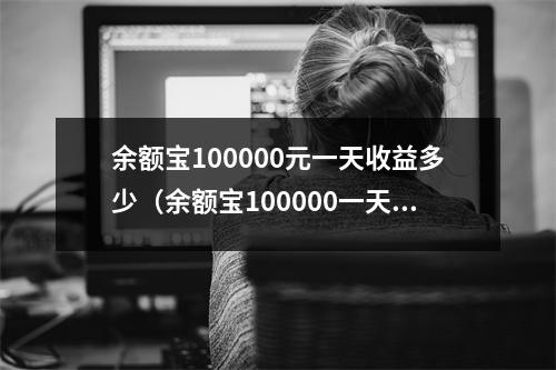 余额宝100000元一天收益多少（余额宝100000一天收益多少钱）