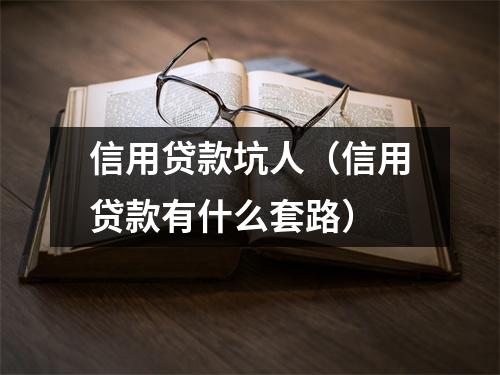 信用贷款坑人（信用贷款有什么套路）