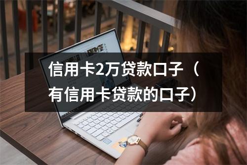 信用卡2万贷款口子（有信用卡贷款的口子）