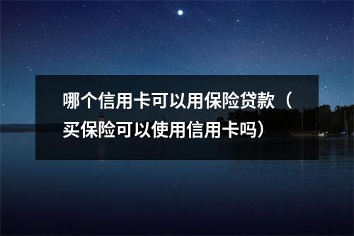 哪个信用卡可以用保险贷款（买保险可以使用信用卡吗）
