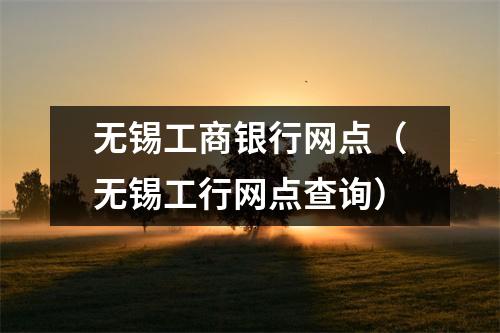 无锡工商银行网点（无锡工行网点查询）