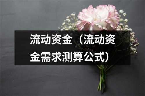 流动资金（流动资金需求测算公式）
