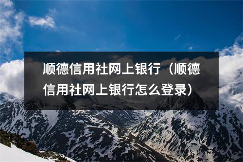 顺德信用社网上银行（顺德信用社网上银行怎么登录）