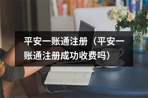 平安一账通注册（平安一账通注册成功收费吗）