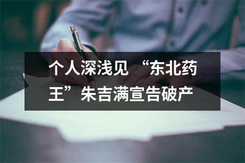 个人深浅见 “东北药王”朱吉满宣告破产