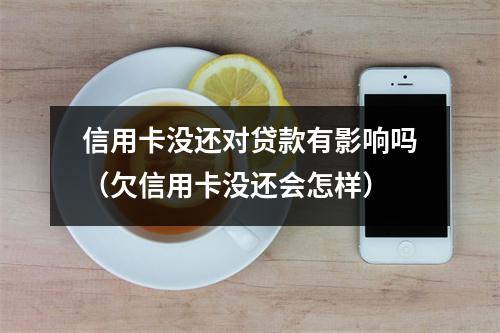 信用卡没还对贷款有影响吗（欠信用卡没还会怎样）