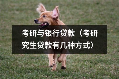 考研与银行贷款（考研究生贷款有几种方式）