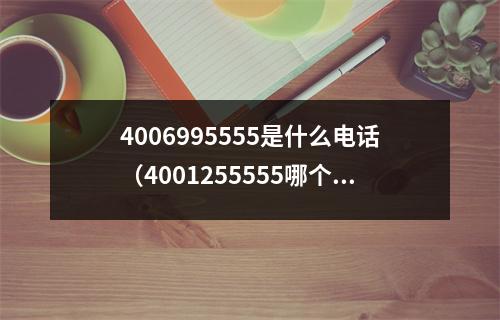 4006995555是什么电话（4001255555哪个银行的电话）