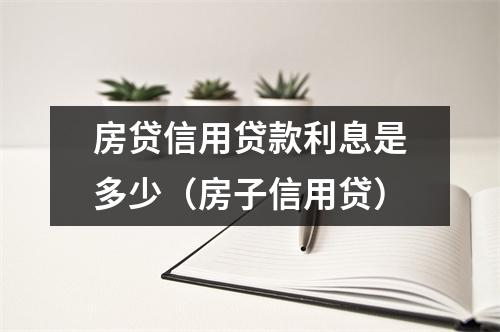 房贷信用贷款利息是多少（房子信用贷）