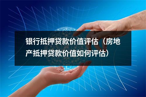 银行抵押贷款价值评估（房地产抵押贷款价值如何评估）