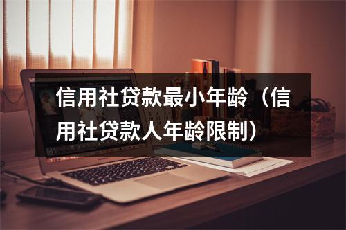 信用社贷款最小年龄（信用社贷款人年龄限制）