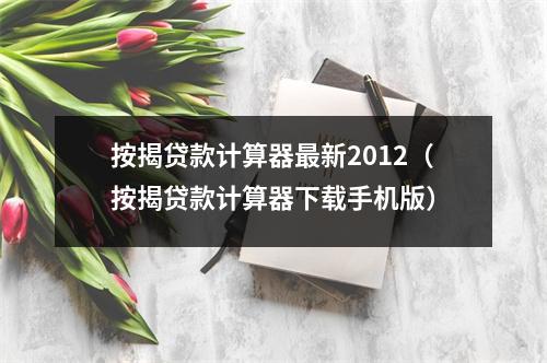 按揭贷款计算器最新2012（按揭贷款计算器下载手机版）