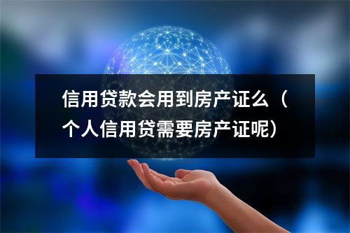 信用贷款会用到房产证么（个人信用贷需要房产证呢）