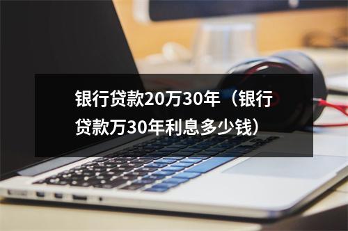 银行贷款20万30年（银行贷款万30年利息多少钱）