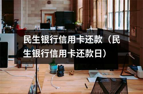 民生银行信用卡还款(民生银行信用卡还款日)