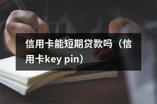 信用卡能短期贷款吗（信用卡key pin）