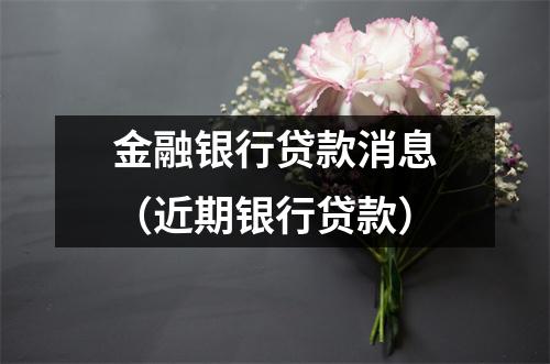 金融银行贷款消息（近期银行贷款）