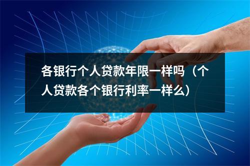 各银行个人贷款年限一样吗（个人贷款各个银行利率一样么）