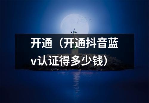 开通（开通抖音蓝v认证得多少钱）