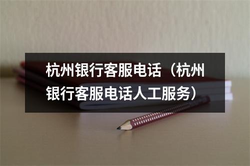 杭州银行客服电话（杭州银行客服电话人工服务）