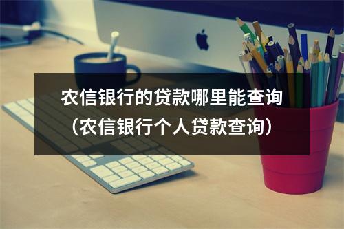农信银行的贷款哪里能查询（农信银行个人贷款查询）