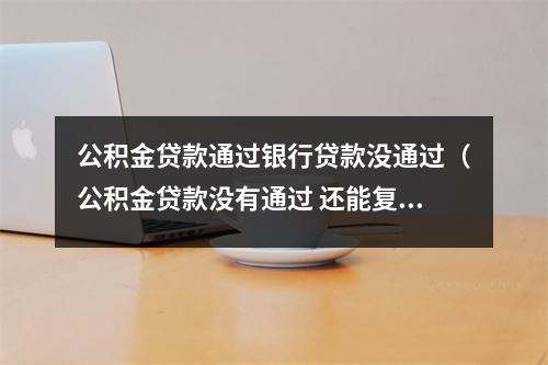 公积金贷款通过银行贷款没通过（公积金贷款没有通过 还能复审么）