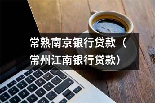 常熟南京银行贷款（常州江南银行贷款）